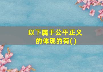 以下属于公平正义的体现的有( )